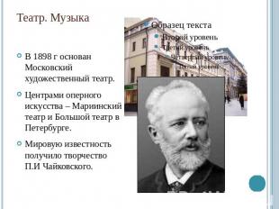 Театр. Музыка В 1898 г основан Московский художественный театр. Центрами оперног