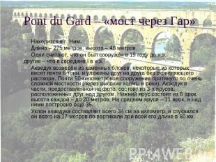 Pont du Gard – «мост через Гар» Находится в г. Ним.Длина – 275 метров, высота –