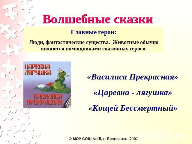 Волшебные сказки Главные герои:Люди, фантастические существа. Животные обычно являются помощниками сказочных героев. «Василиса Прекрасная»«Царевна - лягушка»«Кощей Бессмертный»