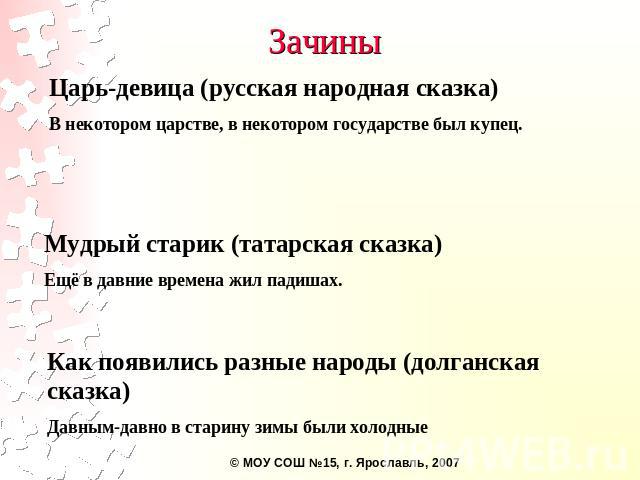 Зачины Царь-девица (русская народная сказка) В некотором царстве, в некотором государстве был купец. Мудрый старик (татарская сказка)Ещё в давние времена жил падишах. Как появились разные народы (долганская сказка)Давным-давно в старину зимы были холодные