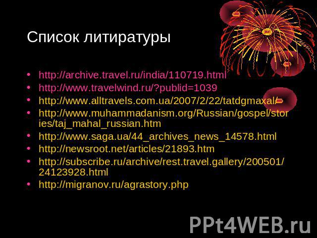 Список литиратуры http://archive.travel.ru/india/110719.htmlhttp://www.travelwind.ru/?publid=1039http://www.alltravels.com.ua/2007/2/22/tatdgmaxal/http://www.muhammadanism.org/Russian/gospel/stories/taj_mahal_russian.htmhttp://www.saga.ua/44_archive…