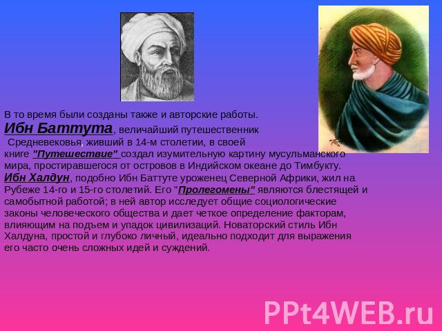В то время были созданы также и авторские работы. Ибн Баттута, величайший путешественник Средневековья, живший в 14-м столетии, в своей книге 