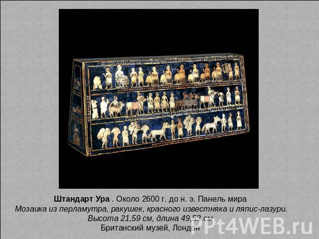 Штандарт Ура . Около 2600 г. до н. э. Панель мира Мозаика из перламутра, ракушек, красного известняка и ляпис-лазури. Высота 21,59 см, длина 49,53 см Британский музей, Лондон