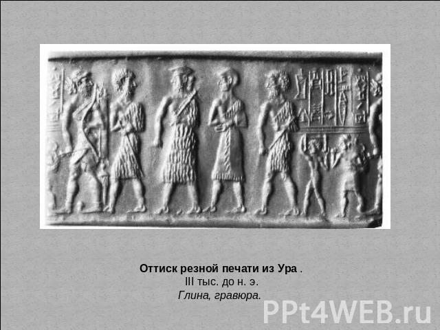 Оттиск резной печати из Ура . III тыс. до н. э. Глина, гравюра.
