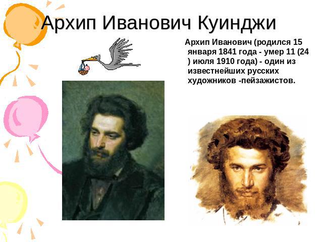 Архип Иванович Куинджи Архип Иванович (родился 15 января 1841 года - умер 11 (24) июля 1910 года) - один из известнейших русских художников -пейзажистов.