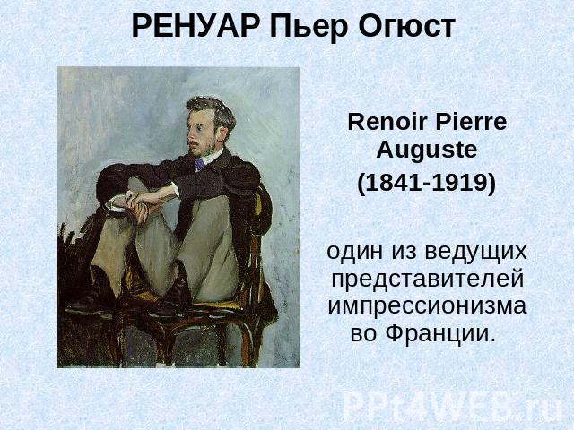 Ренуар Пьер Огюст Renoir Pierre Auguste(1841-1919)один из ведущих представителей импрессионизма во Франции.