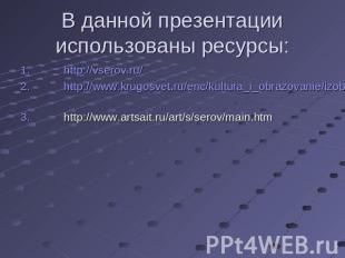В данной презентации использованы ресурсы: http://vserov.ru/http://www.krugosvet