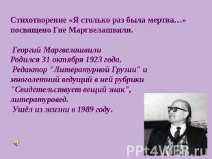 Стихотворение «Я столько раз была мертва…» посвящено Гие Маргвелашвили. Георгий
