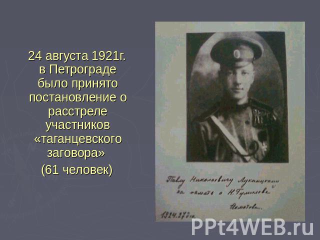 24 августа 1921г. в Петрограде было принято постановление о расстреле участников «таганцевского заговора» (61 человек)