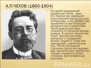 А.П.Чехов (1860-1904) По своей гражданской профессии Чехов - врач.Его творчество