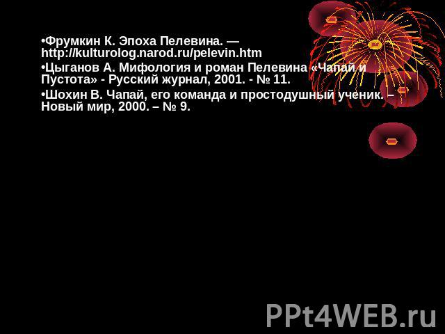 Фрумкин К. Эпоха Пелевина. — http://kulturolog.narod.ru/pelevin.htmЦыганов А. Мифология и роман Пелевина «Чапай и Пустота» - Русский журнал, 2001. - № 11. Шохин В. Чапай, его команда и простодушный ученик. – Новый мир, 2000. – № 9.