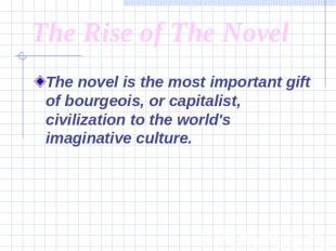 The Rise of The Novel The novel is the most important gift of bourgeois, or capi