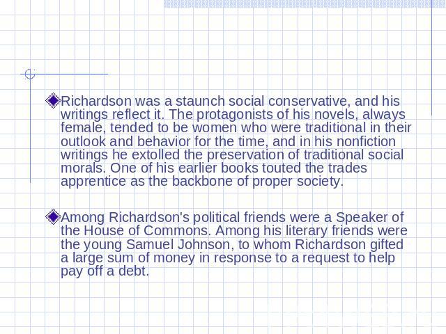 Richardson was a staunch social conservative, and his writings reflect it. The protagonists of his novels, always female, tended to be women who were traditional in their outlook and behavior for the time, and in his nonfiction writings he extolled …