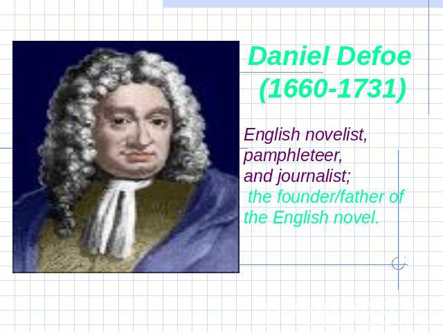 Daniel Defoe (1660-1731) English novelist, pamphleteer, and journalist; the founder/father of the English novel.