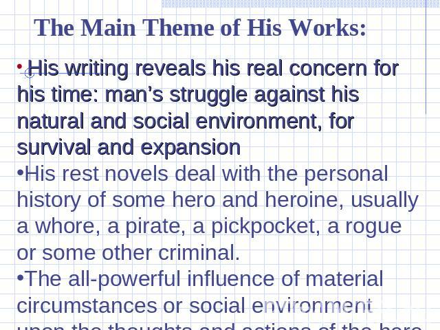 The Main Theme of His Works: His writing reveals his real concern for his time: man’s struggle against his natural and social environment, for survival and expansionHis rest novels deal with the personal history of some hero and heroine, usually a w…