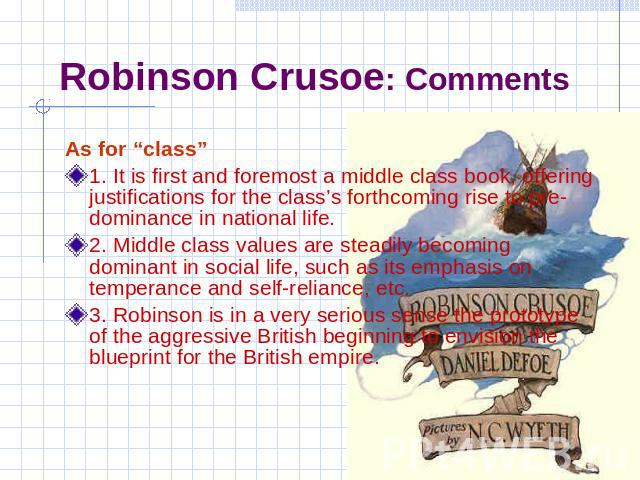 Robinson Crusoe: Comments As for “class”1. It is first and foremost a middle class book, offering justifications for the class’s forthcoming rise to pre-dominance in national life.2. Middle class values are steadily becoming dominant in social life,…