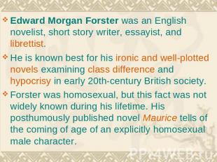 Edward Morgan Forster was an English novelist, short story writer, essayist, and