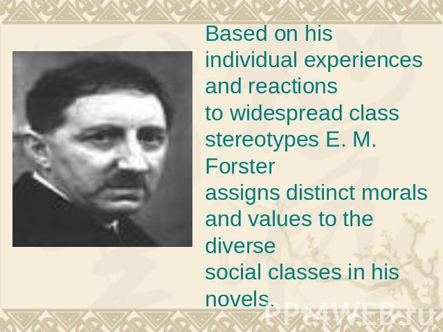 Based on his individual experiences and reactions to widespread class stereotypes E. M. Forster assigns distinct morals and values to the diverse social classes in his novels.