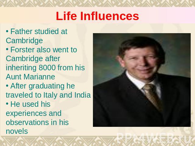 Life Influences Father studied at Cambridge Forster also went to Cambridge after inheriting 8000 from his Aunt Marianne After graduating he traveled to Italy and India He used his experiences and observations in his novels