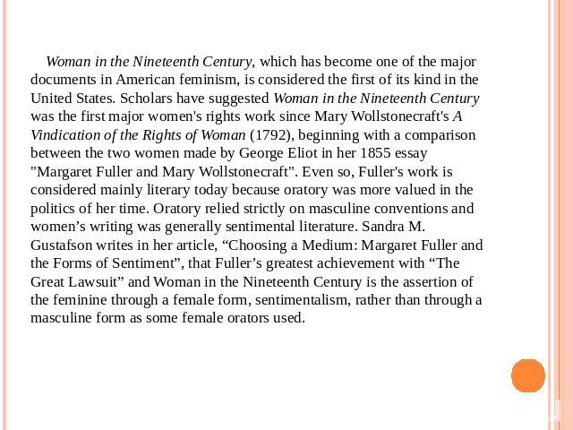 Woman in the Nineteenth Century, which has become one of the major documents in American feminism, is considered the first of its kind in the United States. Scholars have suggested Woman in the Nineteenth Century was the first major women's rights w…