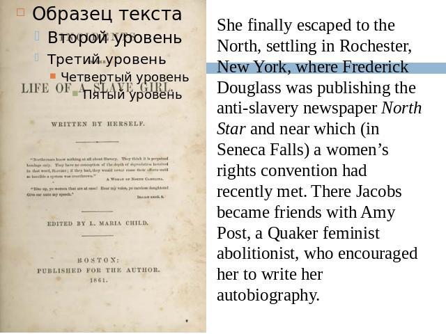 She finally escaped to the North, settling in Rochester, New York, where Frederick Douglass was publishing the anti-slavery newspaper North Star and near which (in Seneca Falls) a women’s rights convention had recently met. There Jacobs became frien…