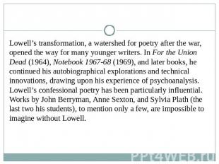 Lowell’s transformation, a watershed for poetry after the war, opened the way fo