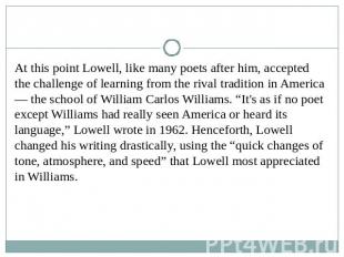 At this point Lowell, like many poets after him, accepted the challenge of learn