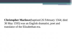 Christopher Marlowe(baptised 26 February 1564; died 30 May 1593) was an English