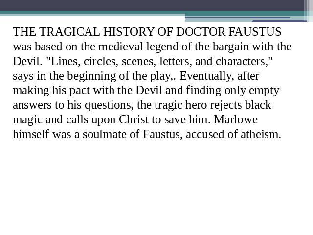 THE TRAGICAL HISTORY OF DOCTOR FAUSTUS was based on the medieval legend of the bargain with the Devil. 