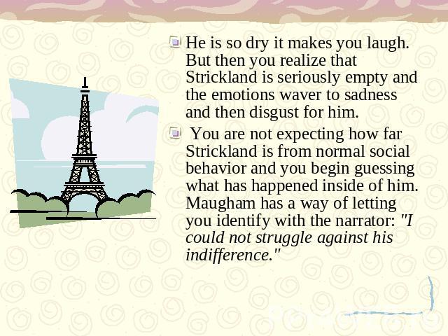 He is so dry it makes you laugh. But then you realize that Strickland is seriously empty and the emotions waver to sadness and then disgust for him. You are not expecting how far Strickland is from normal social behavior and you begin guessing what …