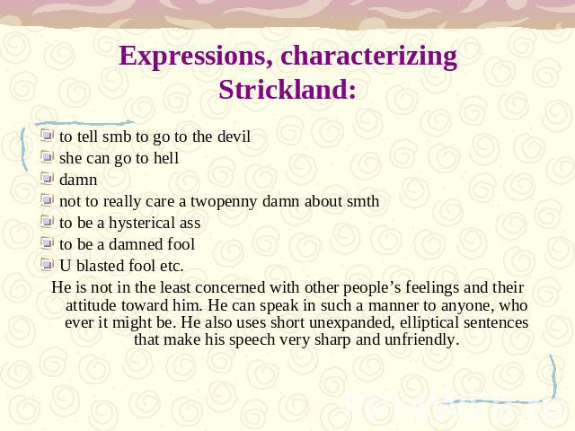 Expressions, characterizing Strickland: to tell smb to go to the devilshe can go to helldamnnot to really care a twopenny damn about smthto be a hysterical assto be a damned foolU blasted fool etc.He is not in the least concerned with other people’s…