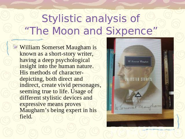 Stylistic analysis of “The Moon and Sixpence” William Somerset Maugham is known as a short-story writer, having a deep psychological insight into the human nature. His methods of character-depicting, both direct and indirect, create vivid personages…