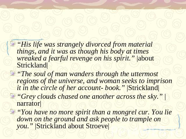 “His life was strangely divorced from material things, and it was as though his body at times wreaked a fearful revenge on his spirit.” |about Strickland|“The soul of man wanders through the uttermost regions of the universe, and woman seeks to impr…