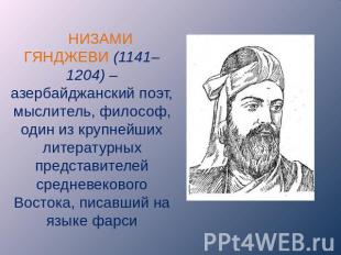НИЗАМИ ГЯНДЖЕВИ (1141– 1204) – азербайджанский поэт, мыслитель, философ, один из