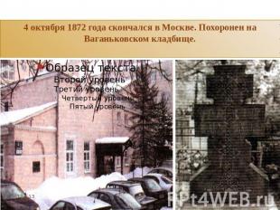 4 октября 1872 года скончался в Москве. Похоронен на Ваганьковском кладбище.