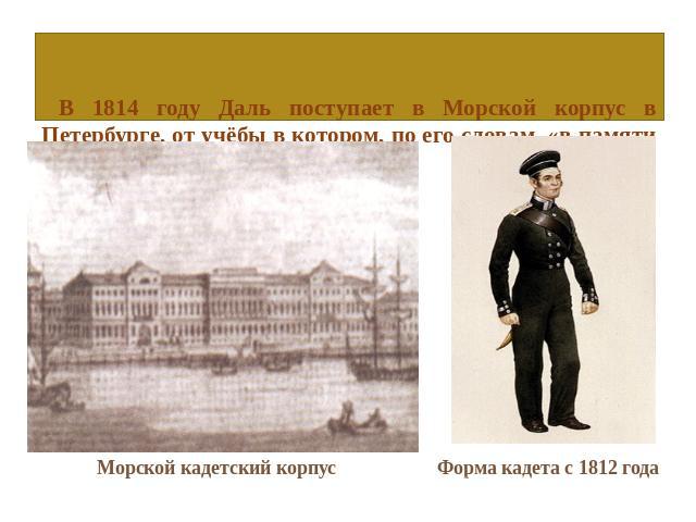 В 1814 году Даль поступает в Морской корпус в Петербурге, от учёбы в котором, по его словам, «в памяти остались только розги». Морской кадетский корпус Форма кадета с 1812 года