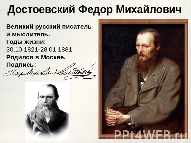 Достоевский Федор Михайлович Великий русский писатель и мыслитель.Годы жизни: 30.10.1821-28.01.1881Родился в Москве.Подпись: