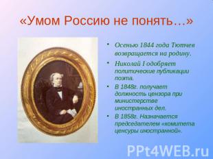 «Умом Россию не понять…» Осенью 1844 года Тютчев возвращается на родину.Николай