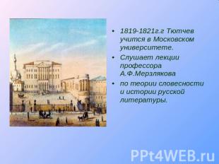 1819-1821г.г Тютчев учится в Московском университете.Слушает лекции профессора А
