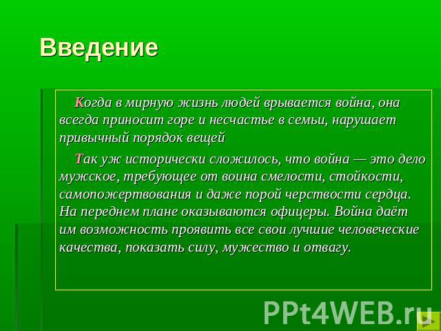 Введение Когда в мирную жизнь людей врывается война, она всегда приносит горе и несчастье в семьи, нарушает привычный порядок вещей Так уж исторически сложилось, что война — это дело мужское, требующее от воина смелости, стойкости, самопожертвования…