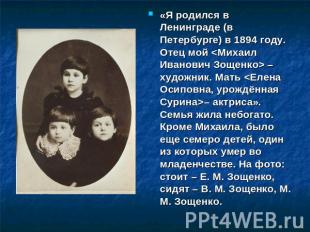 «Я родился в Ленинграде (в Петербурге) в 1894 году. Отец мой  – художник. Мать –