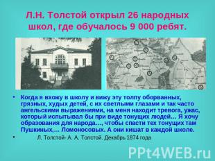 Л.Н. Толстой открыл 26 народных школ, где обучалось 9 000 ребят. Когда я вхожу в
