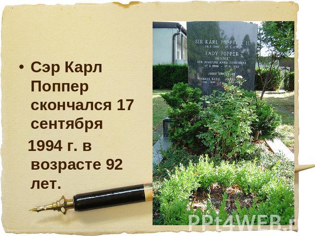 Сэр Карл Поппер скончался 17 сентября 1994 г. в возрасте 92 лет.