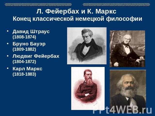 Л. Фейербах и К. Маркс Конец классической немецкой философии Давид Штраус(1808-1874)Бруно Бауэр(1809-1882)Людвиг Фейербах(1804-1872)Карл Маркс(1818-1883)