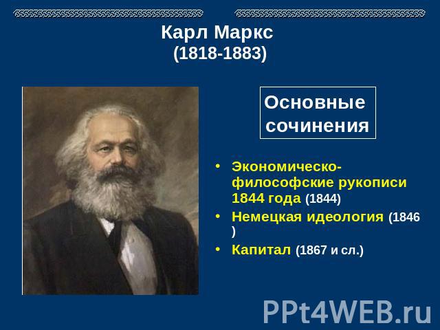 Карл Маркс (1818-1883) Основные сочинения Экономическо-философские рукописи 1844 года (1844)Немецкая идеология (1846)Капитал (1867 и сл.)