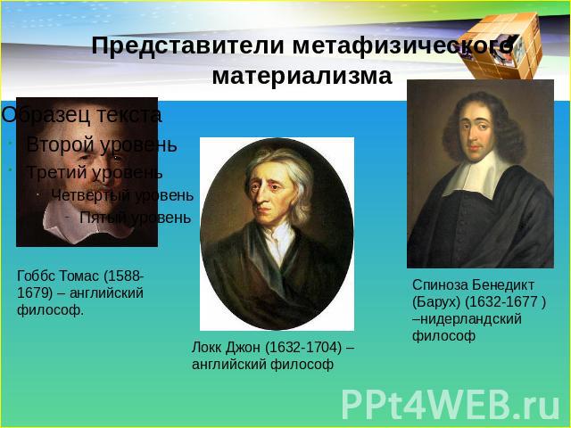 Представители метафизического материализма Гоббс Томас (1588-1679) – английский философ. Локк Джон (1632-1704) – английский философ Спиноза Бенедикт (Барух) (1632-1677 ) –нидерландский философ