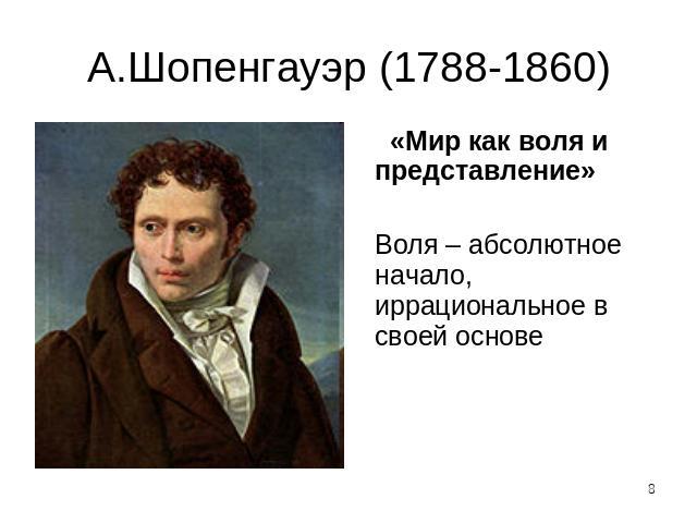 А.Шопенгауэр (1788-1860) «Мир как воля и представление»Воля – абсолютное начало, иррациональное в своей основе
