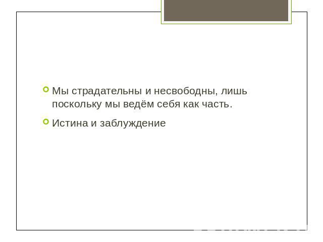 Мы страдательны и несвободны, лишь поскольку мы ведём себя как часть. Истина и заблуждение