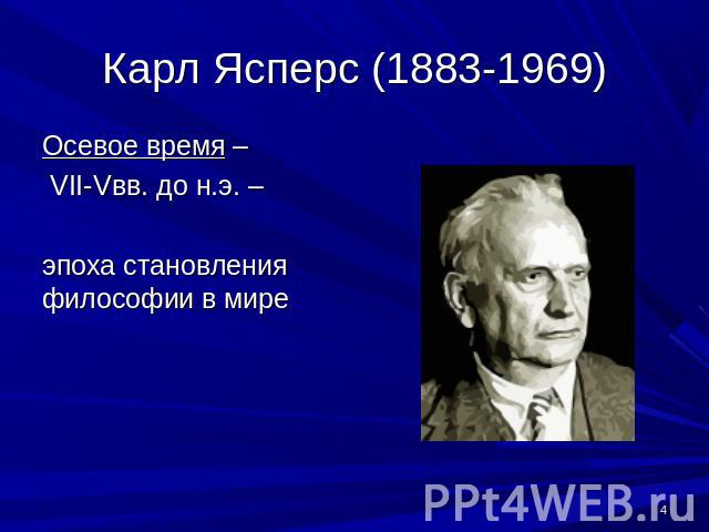 Карл Ясперс (1883-1969) Осевое время – VII-Vвв. до н.э. – эпоха становления философии в мире