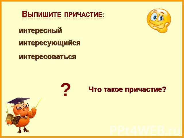 Выпишите причастие: интересный интересующийся интересоваться ? Что такое причастие?